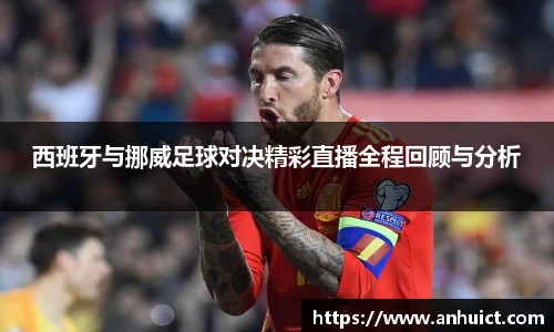 西班牙与挪威足球对决精彩直播全程回顾与分析