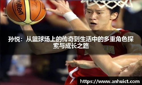 孙悦：从篮球场上的传奇到生活中的多重角色探索与成长之路