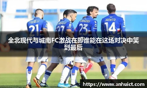 全北现代与城南FC激战在即谁能在这场对决中笑到最后