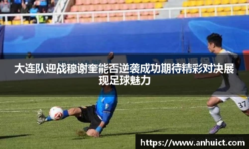 大连队迎战穆谢奎能否逆袭成功期待精彩对决展现足球魅力